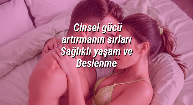 Cinsel gücü artırmanın sırları Sağlıklı yaşam ve Beslenme